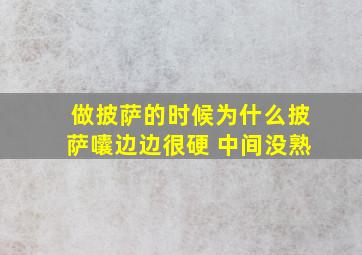 做披萨的时候为什么披萨囔边边很硬 中间没熟